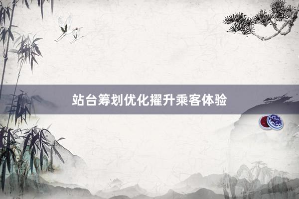 站台筹划优化擢升乘客体验