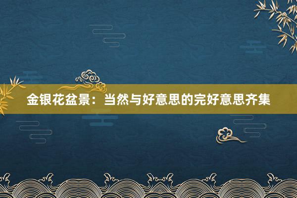 金银花盆景：当然与好意思的完好意思齐集