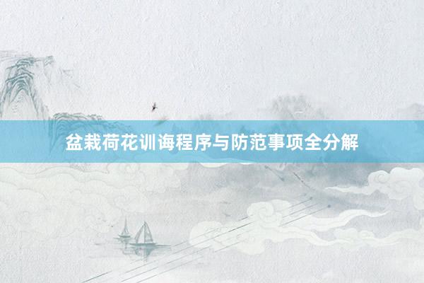 盆栽荷花训诲程序与防范事项全分解