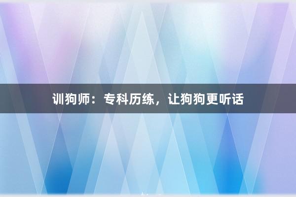 训狗师：专科历练，让狗狗更听话